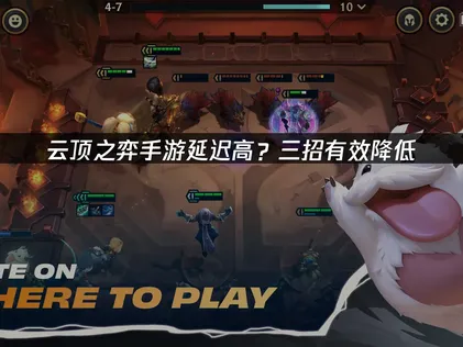 云顶之弈手游延迟高？原因分析与优化指南！