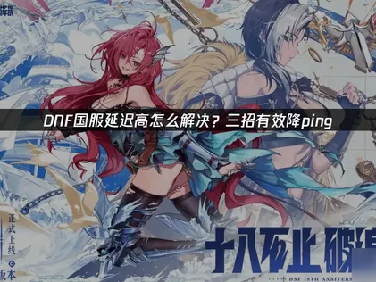 DNF国服延迟高？网易UU加速器助你流畅征战阿拉德！