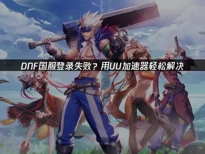 DNF国服登录失败的高效方法！