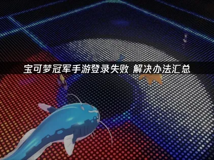 寶可夢冠軍手遊無法登入？原因排除與UU加速器建議！