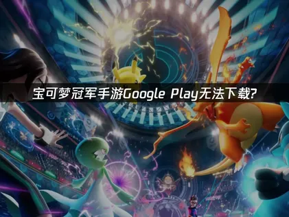 寶可夢冠軍手遊在Google Play商店無法下載？用UU加速器輕鬆搞定Google環境與網路問題！