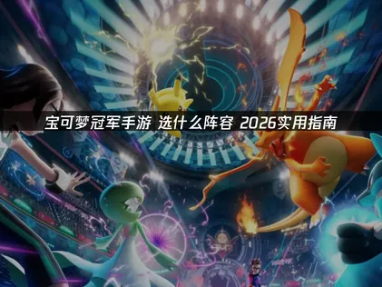 宝可梦冠军手游选什么阵容与网络优化攻略！
