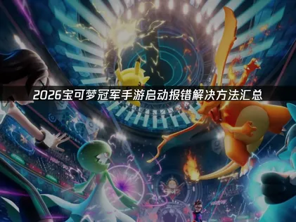 寶可夢冠軍手遊啟動錯誤？最新解決辦法完整整理！