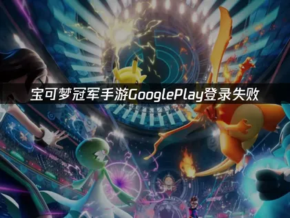 Google Play登入寶可夢冠軍手遊失敗？完整原因與高效率解決辦法！
