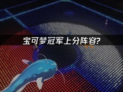 宝可梦冠军手游上分阵容：搭建稳定上分阵容的核心理念！