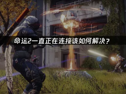 命运2一直正在连接的原因解析及高效解决办法！