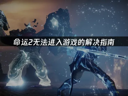 解决命运2无法进入游戏：从系统到网络全攻略！