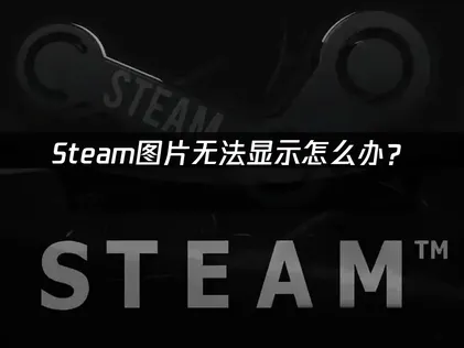 Steam图片无法显示？三步教你快速解决！