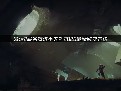 命运2服务器进不去？更新后常见原因与解决指南！