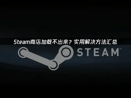 Steam商店加载不出来怎么办？三招教你轻松解决！