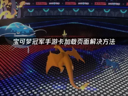寶可夢冠軍手遊卡在載入畫面的完整解決方案與效能提升建議！