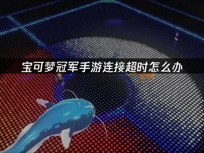 寶可夢冠軍手遊網路連線逾時？最有效的解決方法在這裡！
