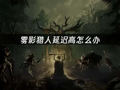 霧影獵人延遲過高？最新優化教學來了！