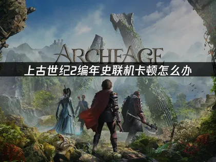 上古世紀2編年史連線卡頓解決指南：原因分析與加速優化！