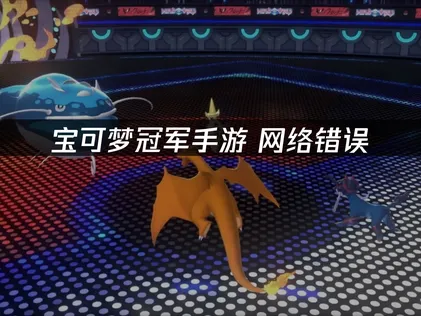 宝可梦冠军手游网络错误解决指南：登录/掉线排查教程！