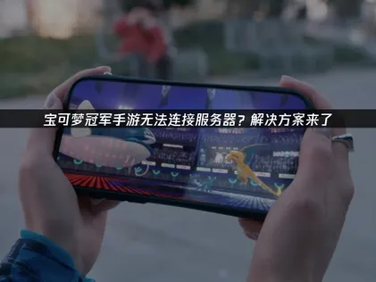 宝可梦冠军手游无法连接服务器？UU加速器教你一键解决！