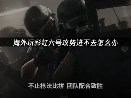 海外遊玩彩虹六號攻勢卻無法連線？疑難排解指南在此！