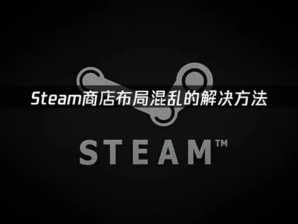 Steam商店布局混乱？这些方法轻松解决！