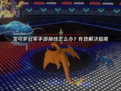 寶可夢冠軍手遊斷線原因與高效率解決辦法詳解！