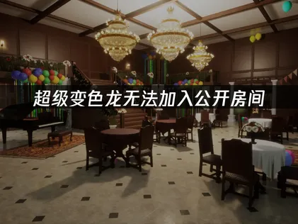 超级变色龙无法加入公开房间解决：告别加入房间困扰！