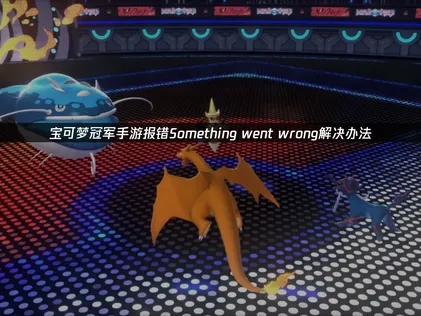 宝可梦冠军手游进游戏提示报错Something went wrong解决指南！
