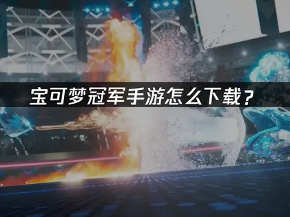 宝可梦冠军手游怎么下载全攻略！