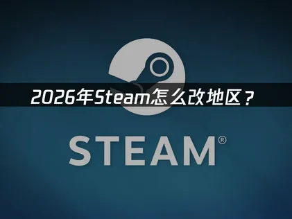 Steam怎么改地区：操作流程与注意事项！