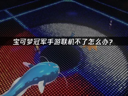 寶可夢冠軍手遊無法連線該怎麼辦？UU加速器幫你實現順暢對戰！