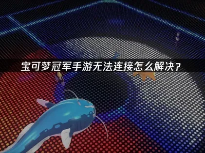 寶可夢冠軍手遊連線失敗？UU加速器一站式搞定！