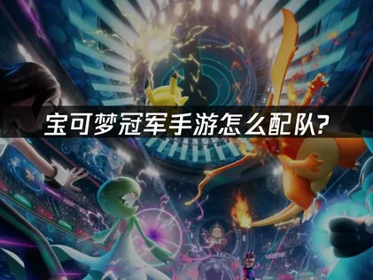 宝可梦冠军手游配队全攻略：对战网络优化方案分享！