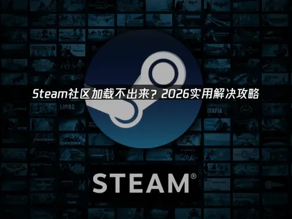 Steam社区加载不出来怎么办？最新有效解决方法汇总！