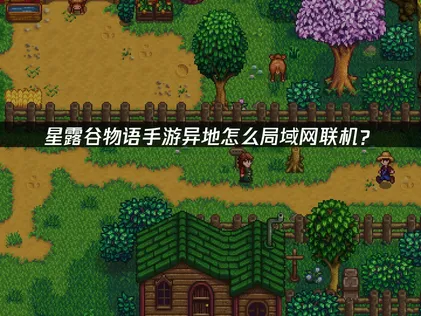 星露谷物语手機版跨地區如何區域網路連線？最新連線方案完整解析！