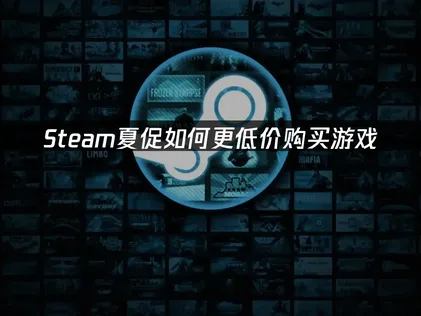 Steam夏季特賣怎麼買才最划算？UU加速器幫你用更優惠的價格入手喜愛的遊戲！