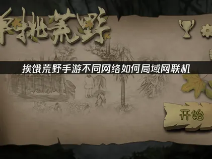 挨饿荒野手游不同网络怎么局域网联机：UU云联机突破网络限制！