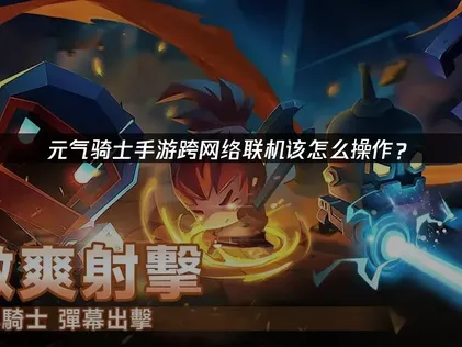 元气骑士手游跨网络联机教程：UU加速器云联机免费搞定！