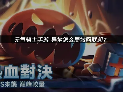 元气骑士手游异地怎么局域网联机？局域网联机教程与加速器推荐！