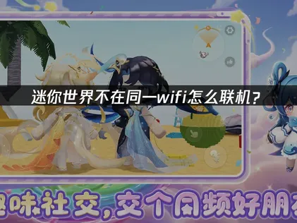 迷你世界手游不在同一wifi怎么联机：跨网联机攻略！