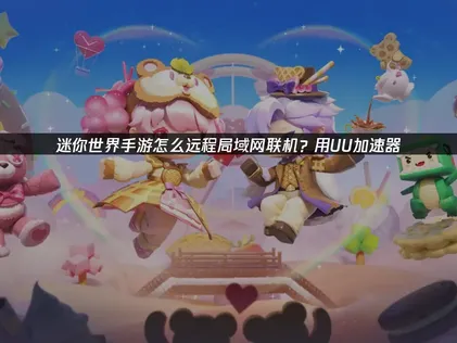 迷你世界手游远程局域网联机：UU加速器一键搞定！