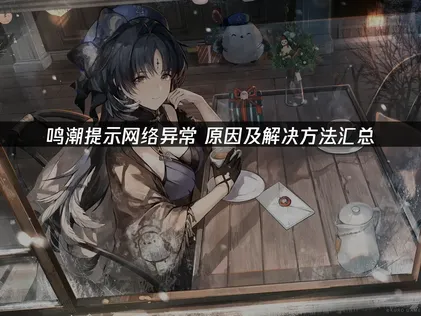 鸣潮提示网络异常？根因与解决方案盘点！