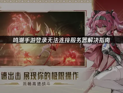 鸣潮手游登录无法连接服务器？详解原因与实用解决技巧！