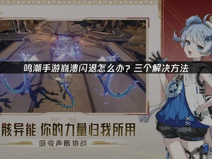 鸣潮手游崩溃闪退解决全攻略：网络与设备优化详解！
