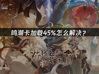 海外玩鸣潮卡加载45%？原因及解决方法全指南！