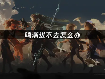 鸣潮进不去？登录异常深度排查与优化指南！