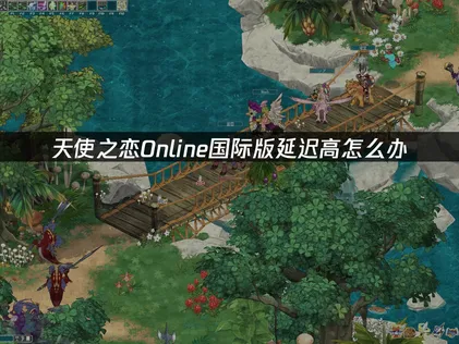 天使之恋Online国际版加速器畅玩指南：UU加速器解决跨国延迟问题！