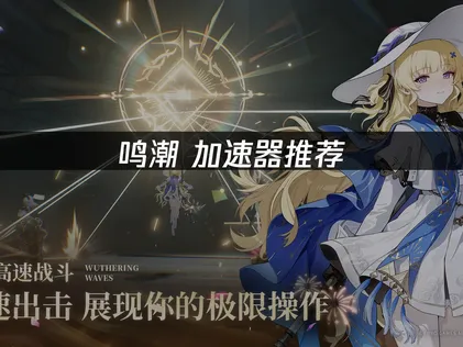 鸣潮加速器选择：海外玩国服低延迟方案UU深度评测！