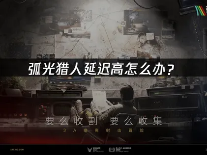 弧光猎人ARC Raider延迟高问题优化指南！
