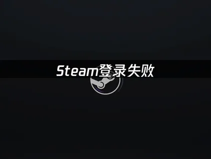 Steam登录失败修复指南！