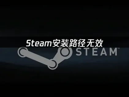 Steam安装路径无效？四大方法助你快速修复！