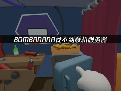 BOMBANANA找不到联机服务器？原因排查及解决方法全攻略！