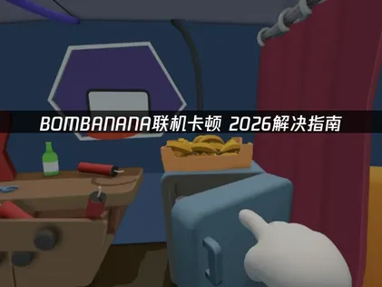 优化BOMBANANA联机卡顿问题：解决卡顿与延迟新方案！